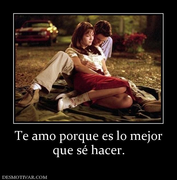 Te amo porque es lo mejor que sé hacer.
