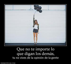 Que no te importe lo que digan los demás,  tu no vives de la opinión de la gente