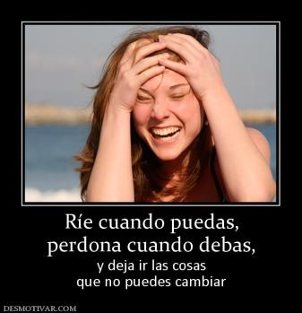 Ríe cuando puedas, perdona cuando debas,  y deja ir las cosas que no puedes cambiar