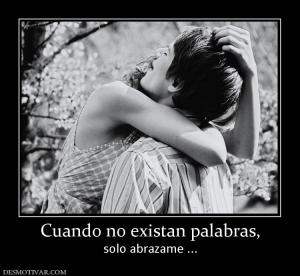 Cuando no existan palabras, solo abrazame ...