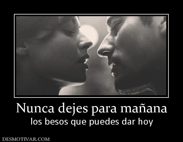 Nunca dejes para mañana los besos que puedes dar hoy