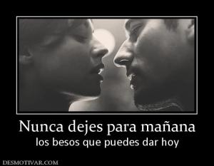 Nunca dejes para mañana los besos que puedes dar hoy