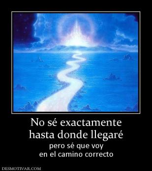 No sé exactamente hasta donde llegaré pero sé que voy en el camino correcto