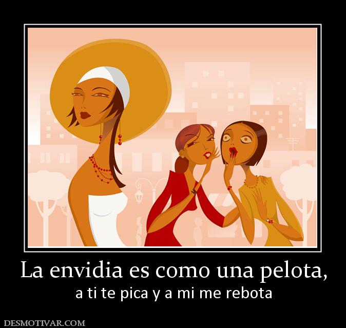 La envidia es como una pelota, a ti te pica y a mi me rebota