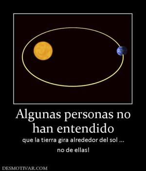 Algunas personas no han entendido que la tierra gira alrededor del sol ... no de ellas!