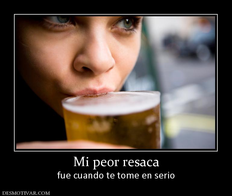 Mi peor resaca fue cuando te tome en serio