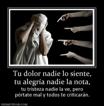 Tu dolor nadie lo siente, tu alegría nadie la nota,  tu tristeza nadie la ve, pero pórtate mal y todos te criticarán.