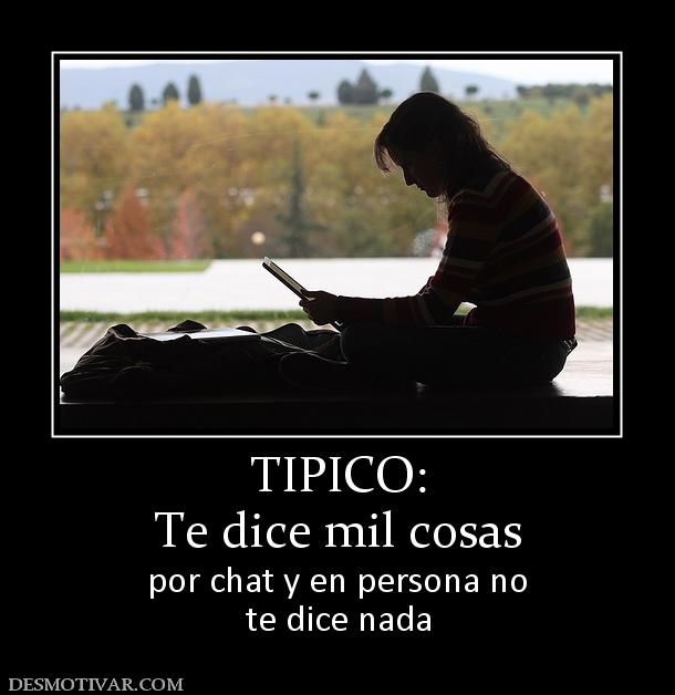 TIPICO: Te dice mil cosas por chat y en persona no te dice nada