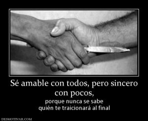 Sé amable con todos, pero sincero con pocos,  porque nunca se sabe quién te traicionará al final