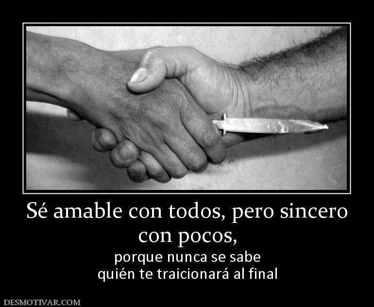 Sé amable con todos, pero sincero con pocos,  porque nunca se sabe quién te traicionará al final