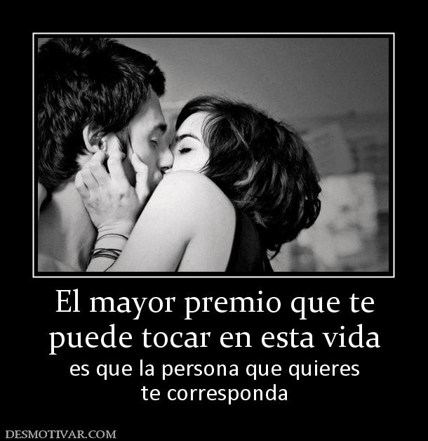 El mayor premio que te puede tocar en esta vida es que la persona que quieres te corresponda