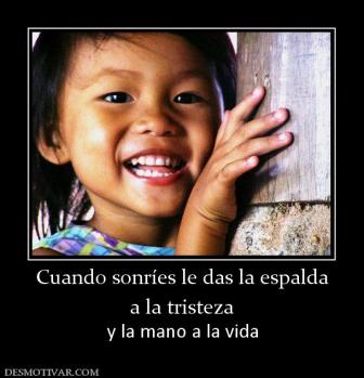 Cuando sonríes le das la espalda a la tristeza y la mano a la vida