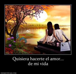 Quisiera hacerte el amor... de mi vida
