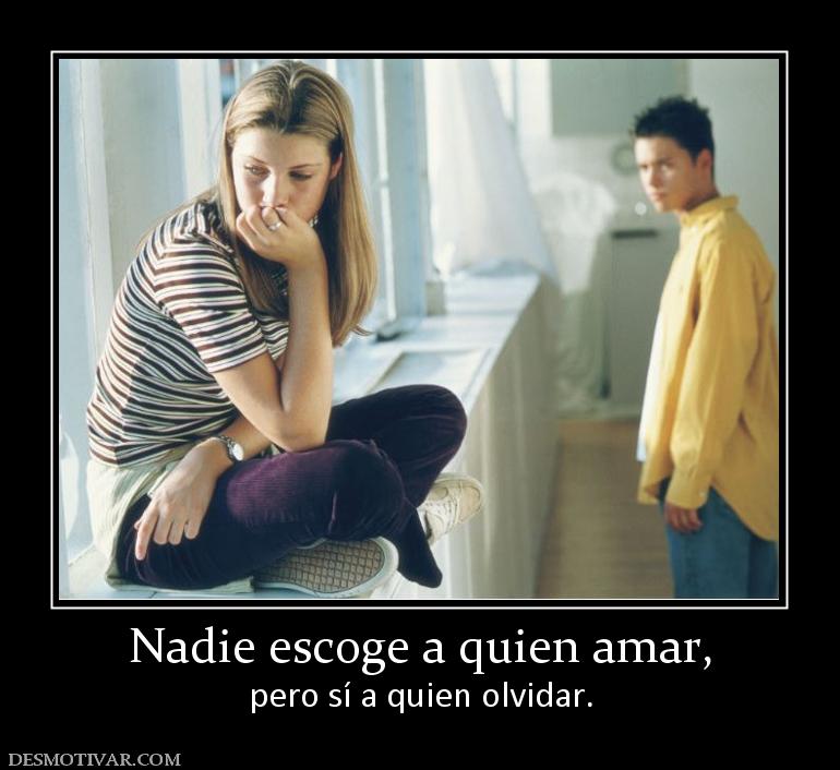 Nadie escoge a quien amar, pero sí a quien olvidar.