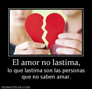 El amor no lastima, lo que lastima son las personas que no saben amar.