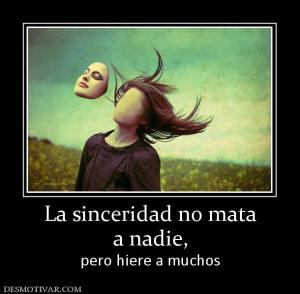 La sinceridad no mata a nadie,  pero hiere a muchos