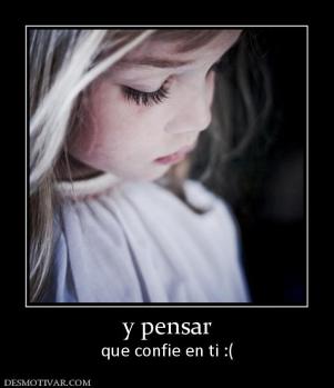 y pensar que confie en ti :(