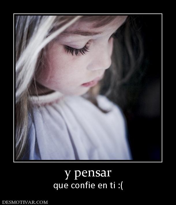 y pensar que confie en ti :(