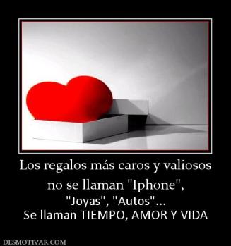 Los regalos más caros y valiosos no se llaman   Se llaman TIEMPO, AMOR Y VIDA