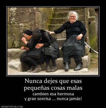 Nunca dejes que esas pequeñas cosas malas cambien esa hermosa y gran sonrisa ... nunca jamás!