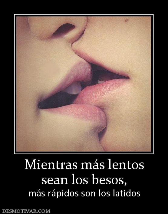 Mientras más lentos sean los besos,  más rápidos son los latidos