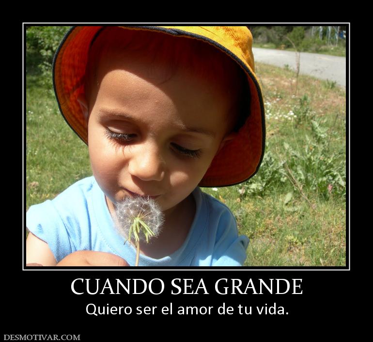 CUANDO SEA GRANDE Quiero ser el amor de tu vida.