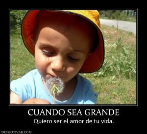 CUANDO SEA GRANDE Quiero ser el amor de tu vida.