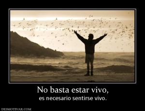 No basta estar vivo, es necesario sentirse vivo.