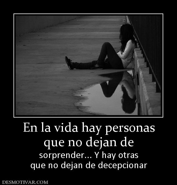 En la vida hay personas que no dejan de  sorprender... Y hay otras que no dejan de decepcionar