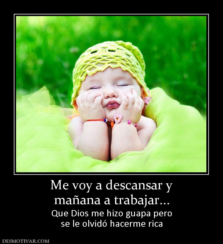 Me voy a descansar y mañana a trabajar... Que Dios me hizo guapa pero se le olvidó hacerme rica