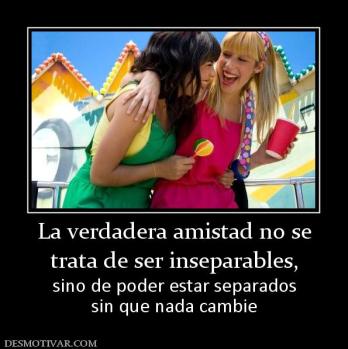 La verdadera amistad no se trata de ser inseparables,  sino de poder estar separados sin que nada cambie