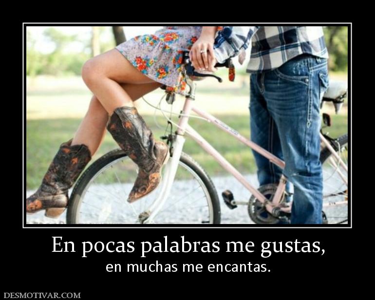 En pocas palabras me gustas, en muchas me encantas.