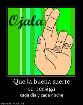 Que la buena suerte te persiga  cada día y cada noche