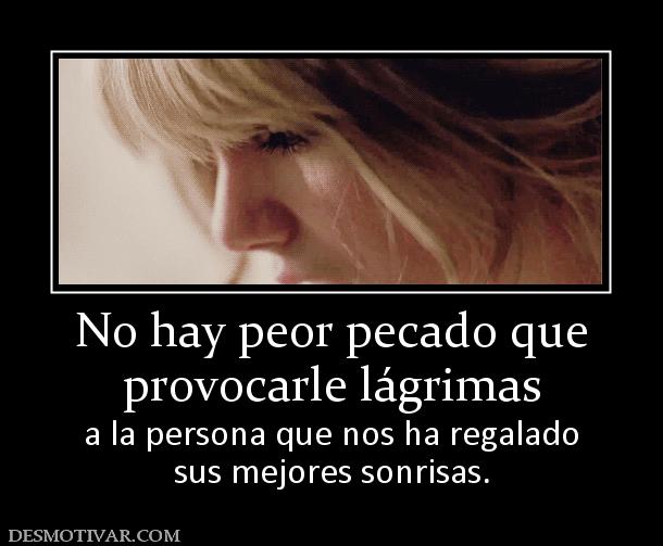 No hay peor pecado que provocarle lágrimas a la persona que nos ha regalado sus mejores sonrisas.