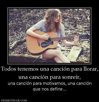 Todos tenemos una canción para llorar, una canción para sonreír,  una canción para motivarnos, una canción que nos define...