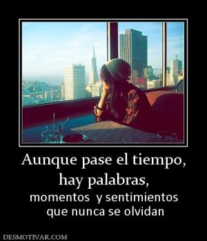 Aunque pase el tiempo, hay palabras, momentos  y sentimientos  que nunca se olvidan