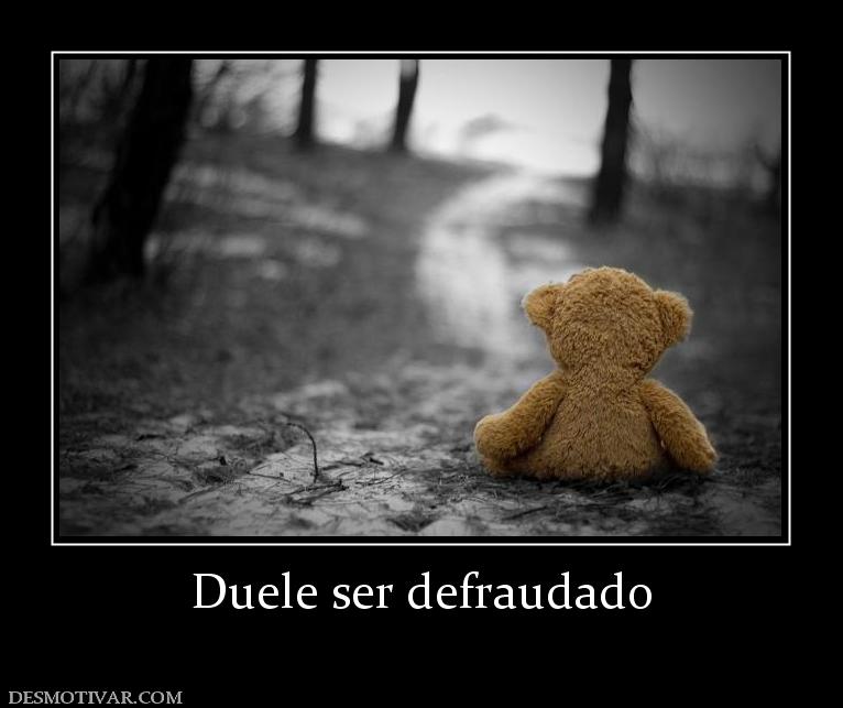 Duele ser defraudado