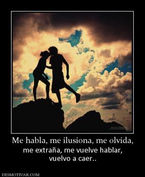 Me habla, me ilusiona, me olvida, me extraña, me vuelve hablar, vuelvo a caer..