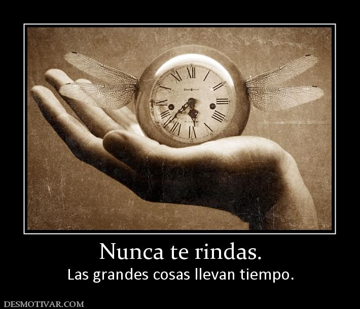 Nunca te rindas. Las grandes cosas llevan tiempo.