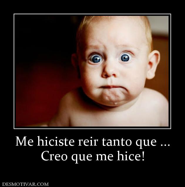 Me hiciste reir tanto que ... Creo que me hice!