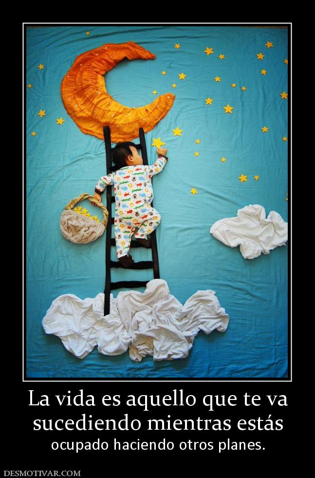 La vida es aquello que te va sucediendo mientras estás ocupado haciendo otros planes.