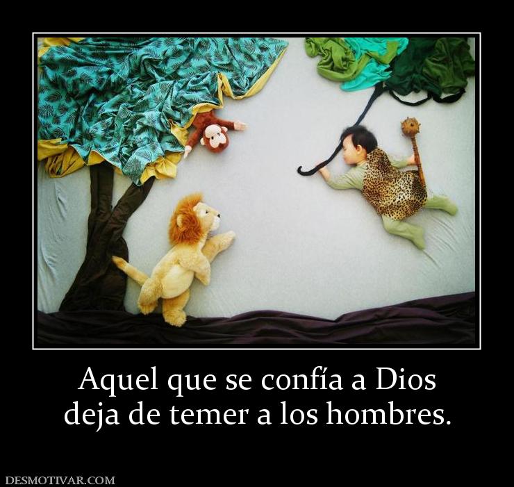 Aquel que se confía a Dios deja de temer a los hombres.