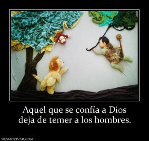 Aquel que se confía a Dios deja de temer a los hombres.