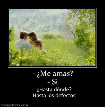 - ¿Me amas? - Si - ¿Hasta dónde? - Hasta los defectos