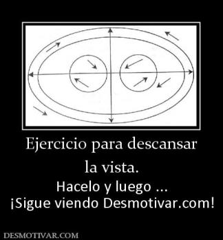 Ejercicio para descansar la vista. Hacelo y luego ... ¡Sigue viendo Desmotivar.com!
