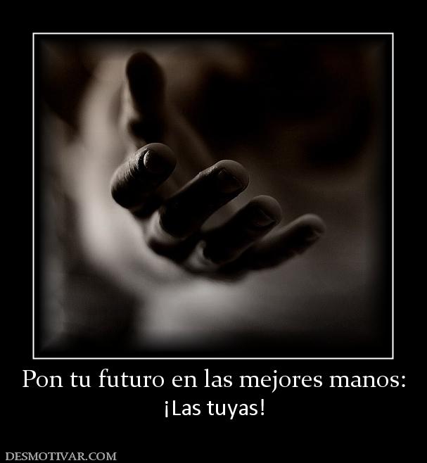 Pon tu futuro en las mejores manos: ¡Las tuyas!