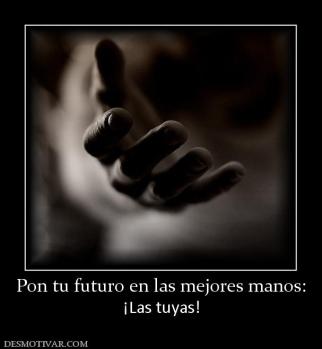 Pon tu futuro en las mejores manos: ¡Las tuyas!