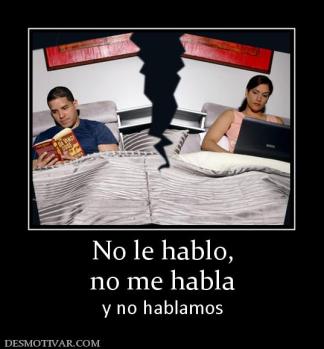 No le hablo, no me habla  y no hablamos