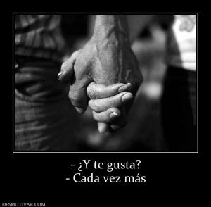 - ¿Y te gusta? - Cada vez más