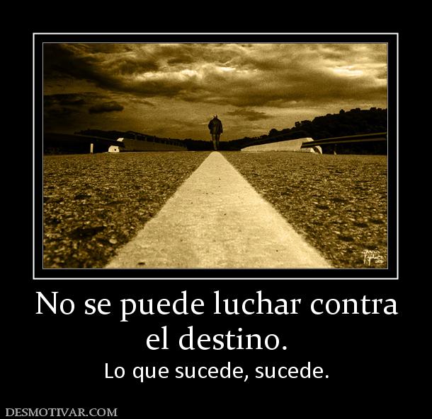 No se puede luchar contra el destino. Lo que sucede, sucede.